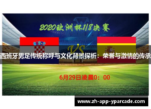 西班牙男足传统称呼与文化背景探析：荣誉与激情的传承