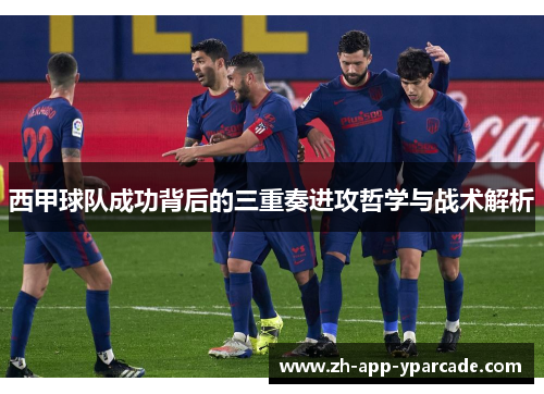 西甲球队成功背后的三重奏进攻哲学与战术解析