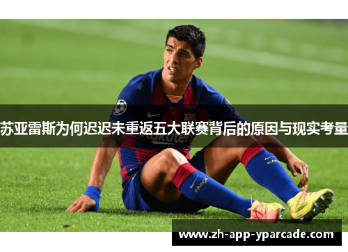 苏亚雷斯为何迟迟未重返五大联赛背后的原因与现实考量
