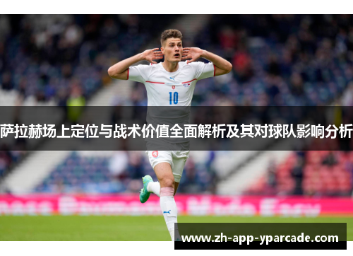 萨拉赫场上定位与战术价值全面解析及其对球队影响分析