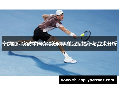 辛纳如何突破重围夺得澳网男单冠军揭秘与战术分析