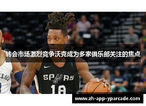 转会市场激烈竞争沃克成为多家俱乐部关注的焦点