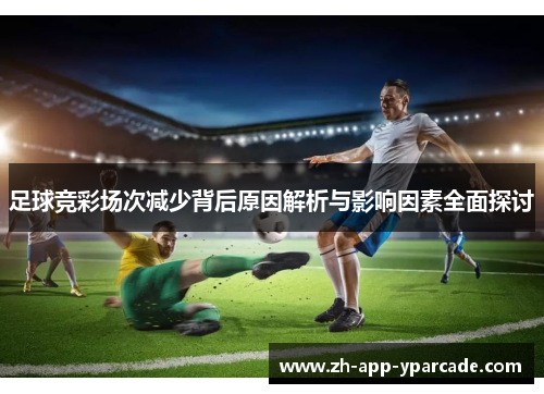 足球竞彩场次减少背后原因解析与影响因素全面探讨