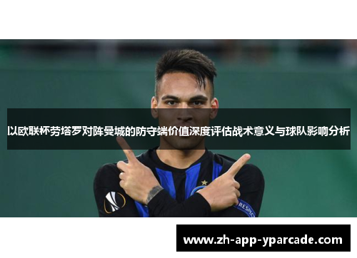 以欧联杯劳塔罗对阵曼城的防守端价值深度评估战术意义与球队影响分析