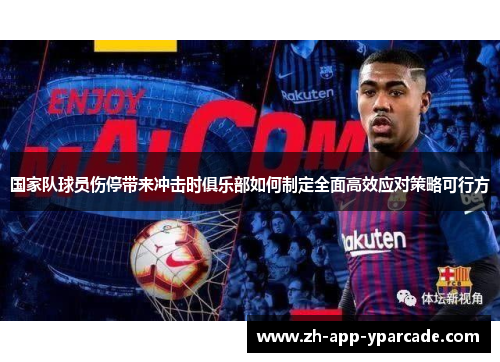 国家队球员伤停带来冲击时俱乐部如何制定全面高效应对策略可行方