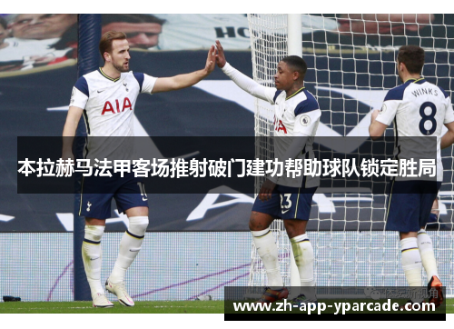 本拉赫马法甲客场推射破门建功帮助球队锁定胜局
